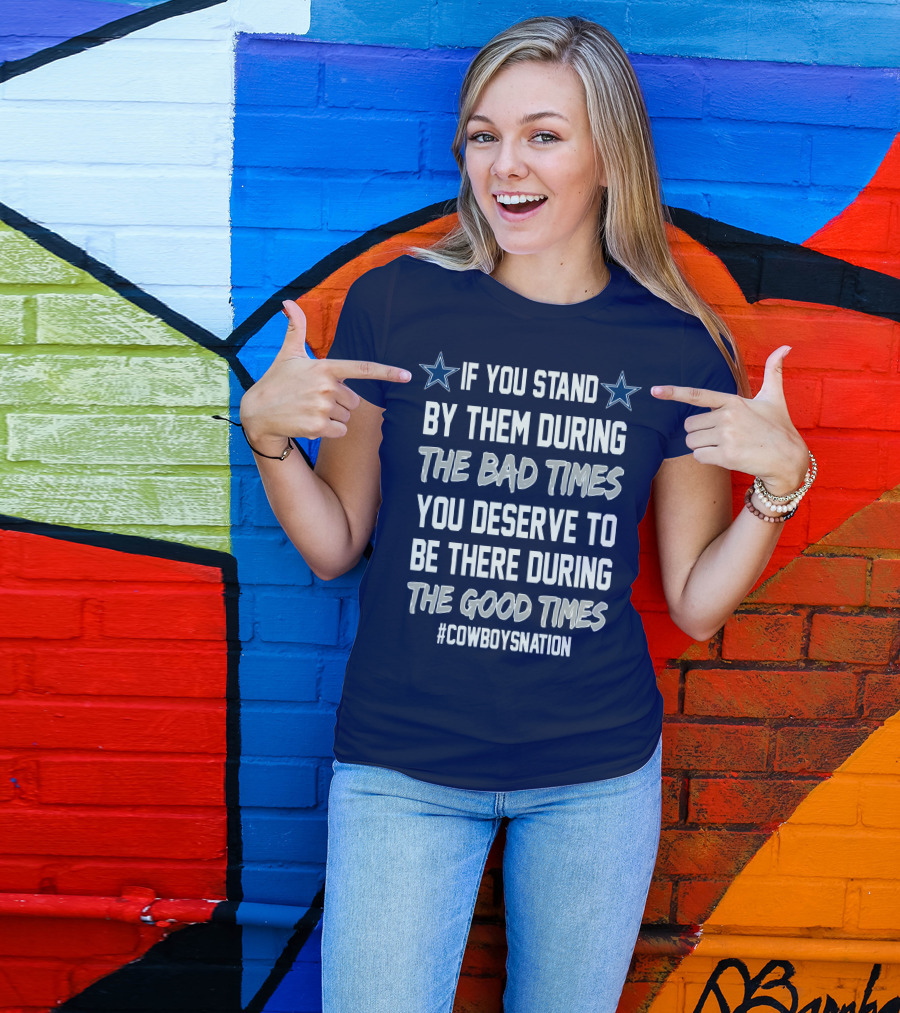 If You Stand By Them During The Bad Times You Deserve To Be There During The Good Times Cowboys Nation T-Shirt