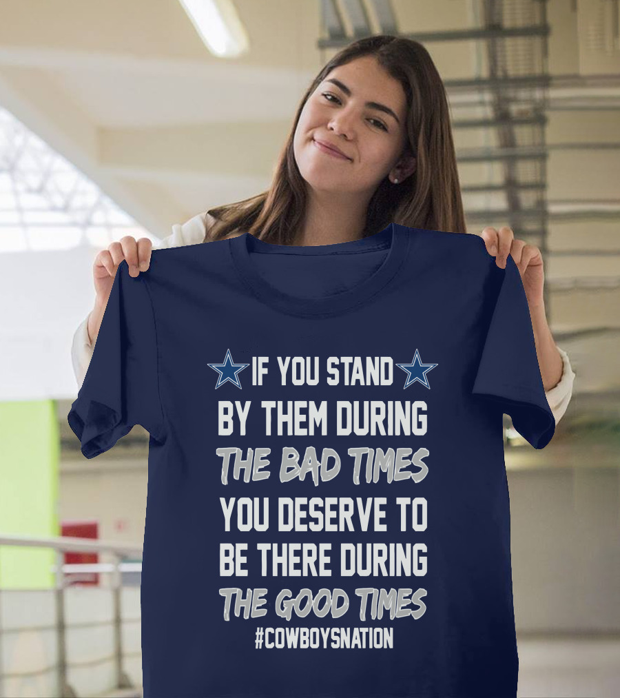 If You Stand By Them During The Bad Times You Deserve To Be There During The Good Times Cowboys Nation T-Shirt