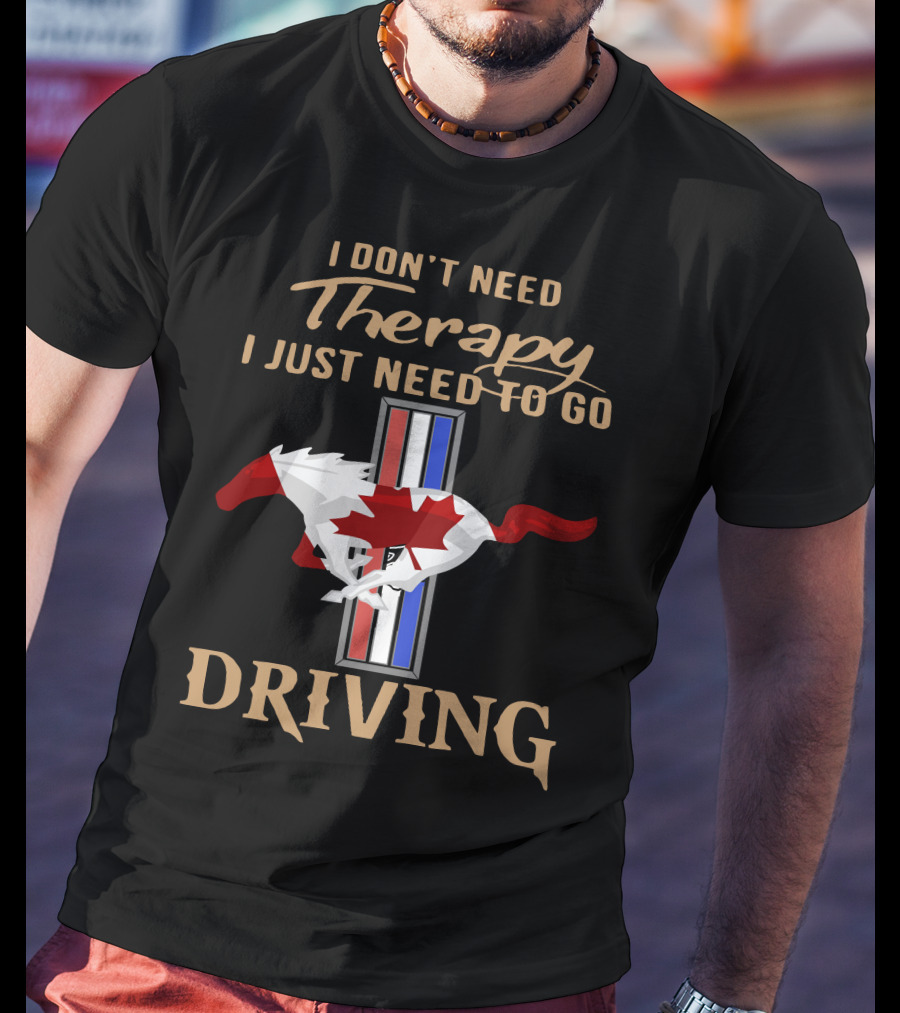 I Don't Need Therapy I Just Need To Go Driving Mustang Canada T-Shirt
