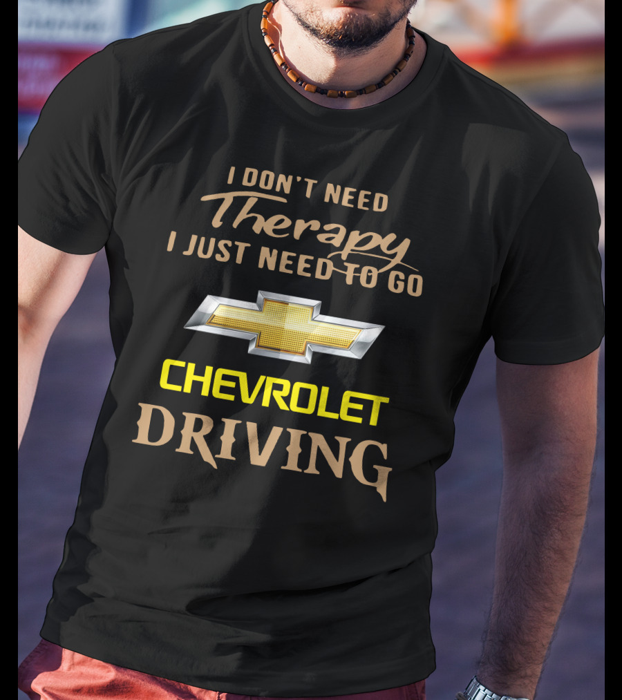 I Don't Need Therapy I Just Need To Go Chevrolet Driving T-Shirt