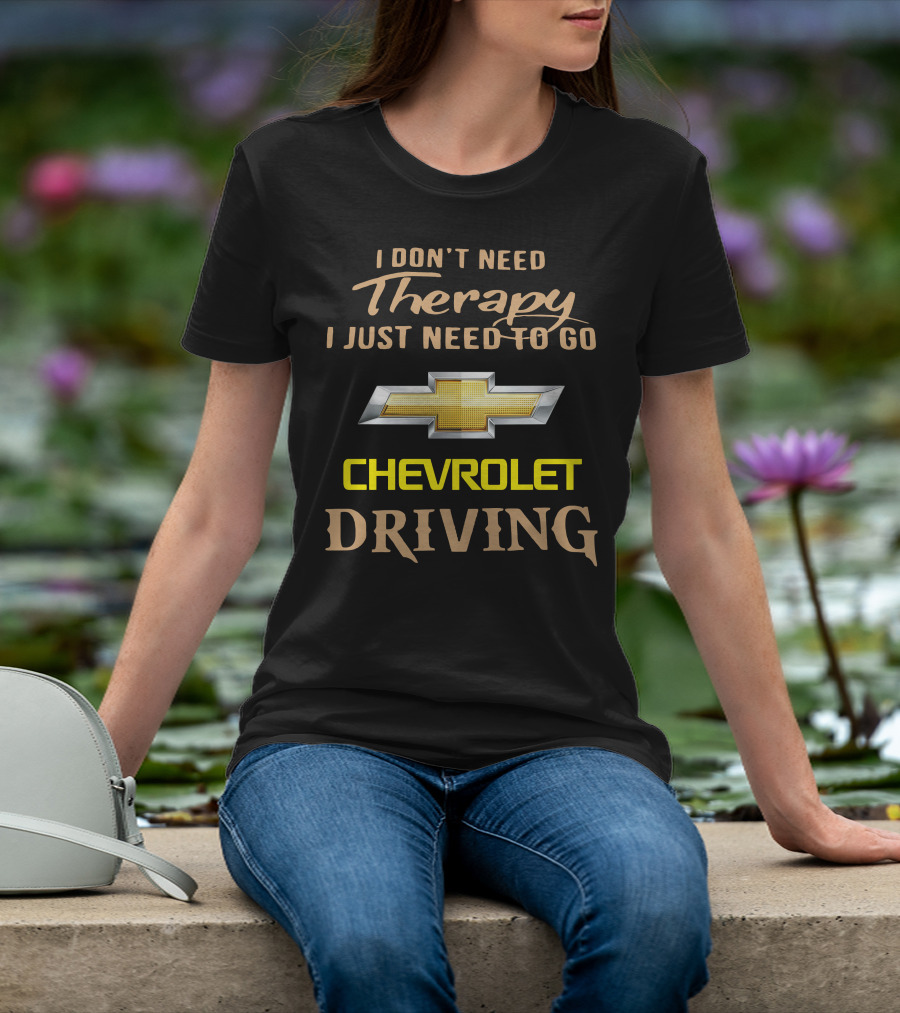 I Don't Need Therapy I Just Need To Go Chevrolet Driving T-Shirt