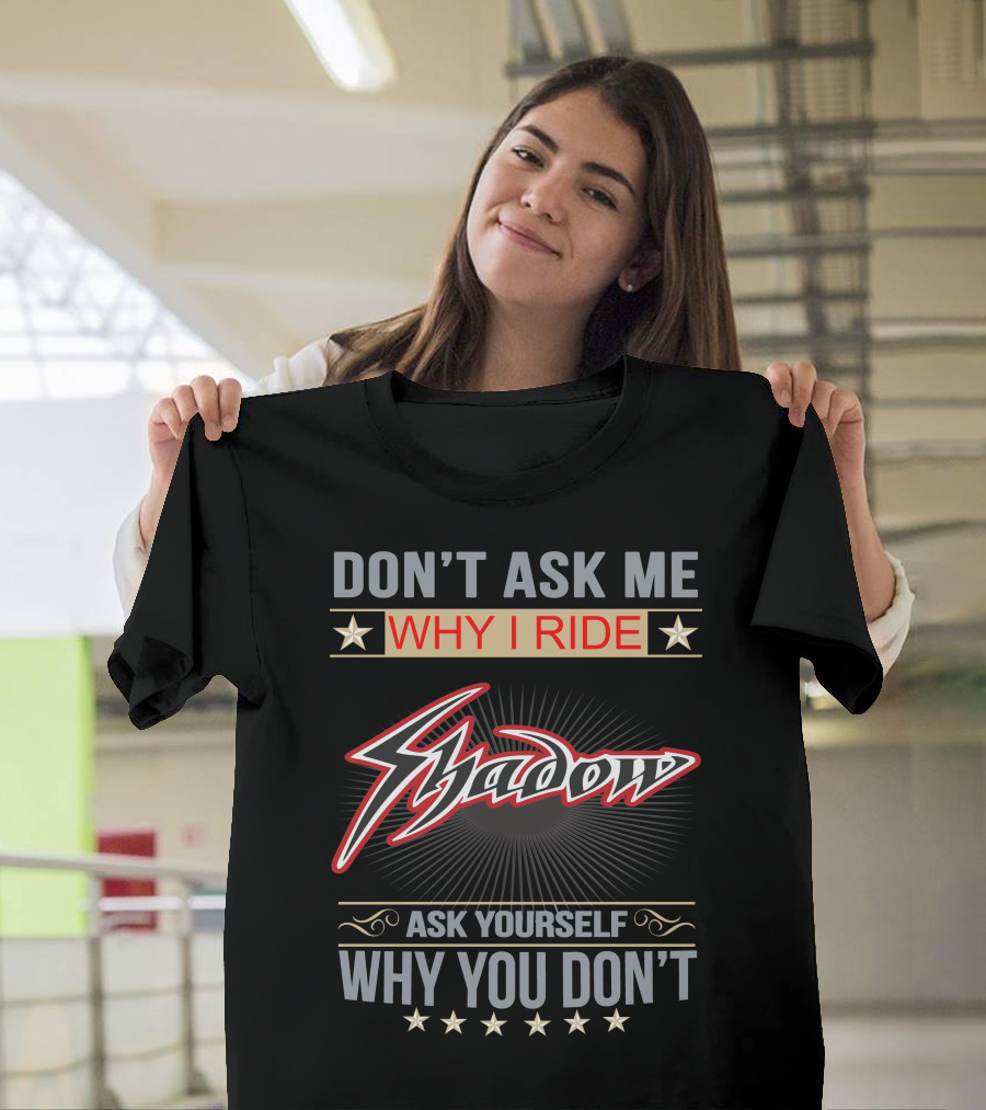 DON'T ASK ME WHY I RIDE SHADOW ASK YOURSELF WHY YOU DON'T HONDA SHADOW T-Shirt