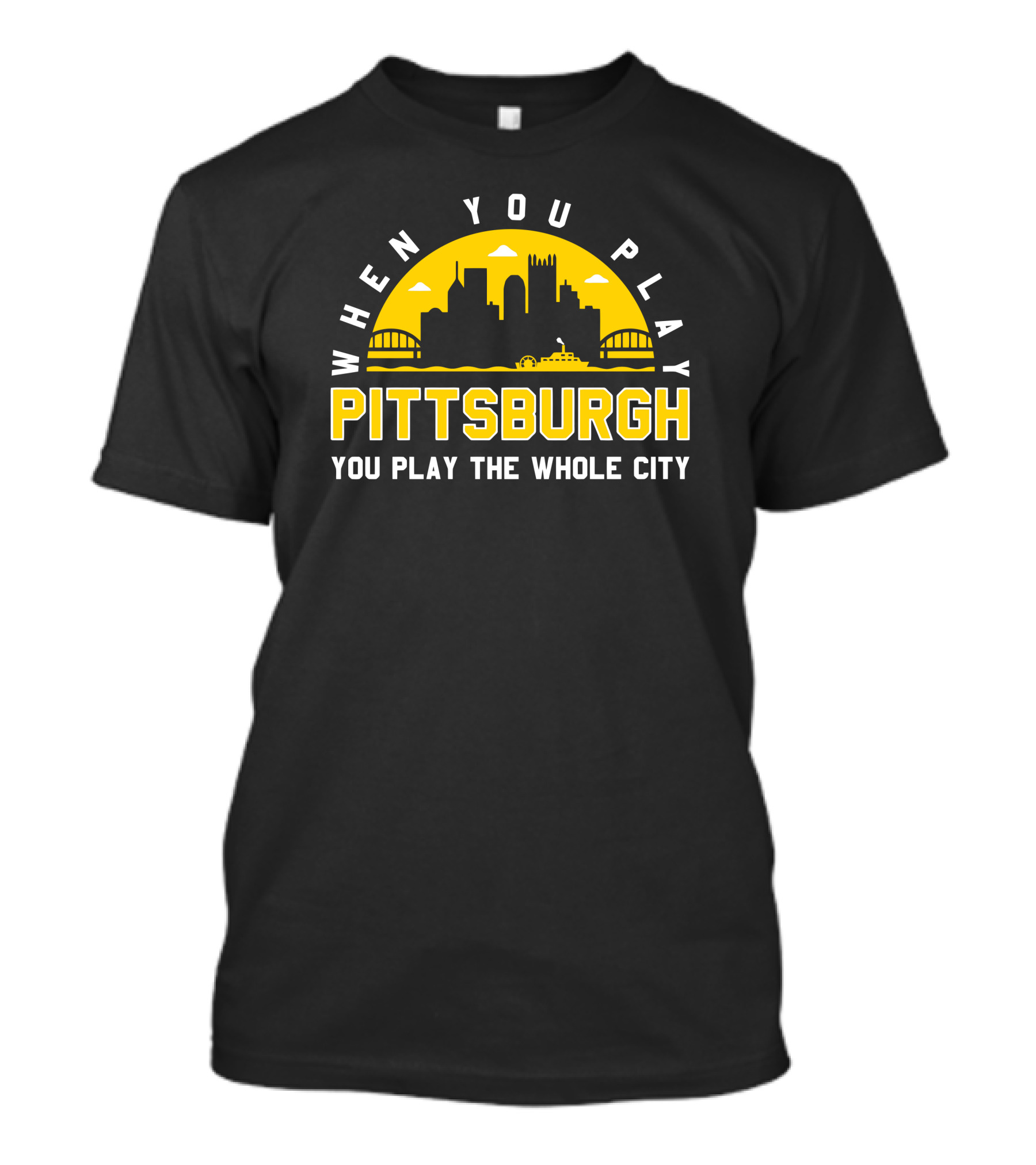 When You Play Pittsburgh You Play The Whole City T-Shirt