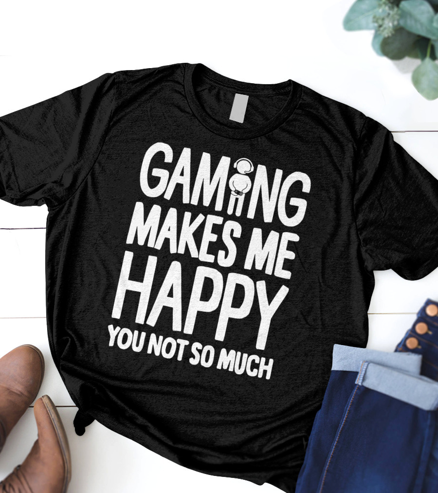 Gaming Makes Me Happy Headphone Gamer You Not So Much T-Shirt