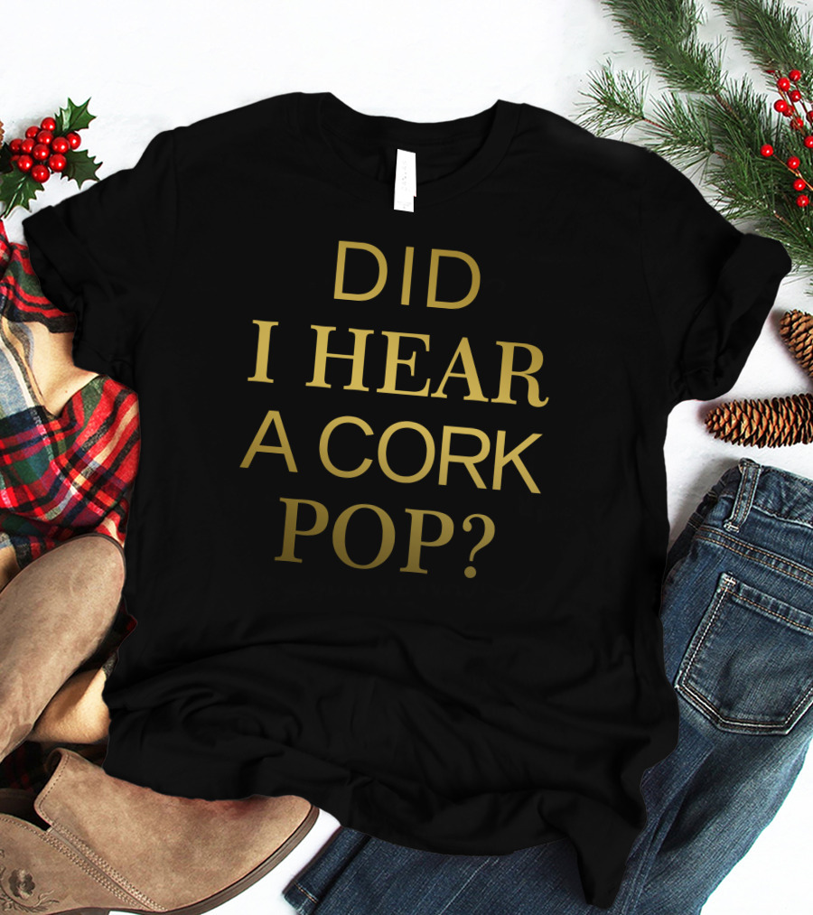 Did I Hear A Cork Pop The Real Housewives Of Orange County Catchphrase T-Shirt