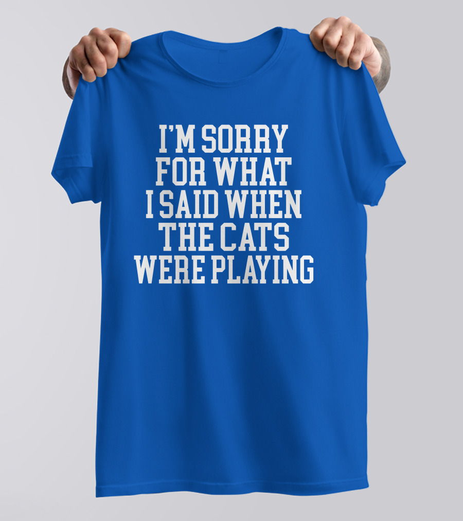 Kentucky For Kentucky I'm Sorry For What I Said When The Cats Were Playing Fan Apology T-Shirt