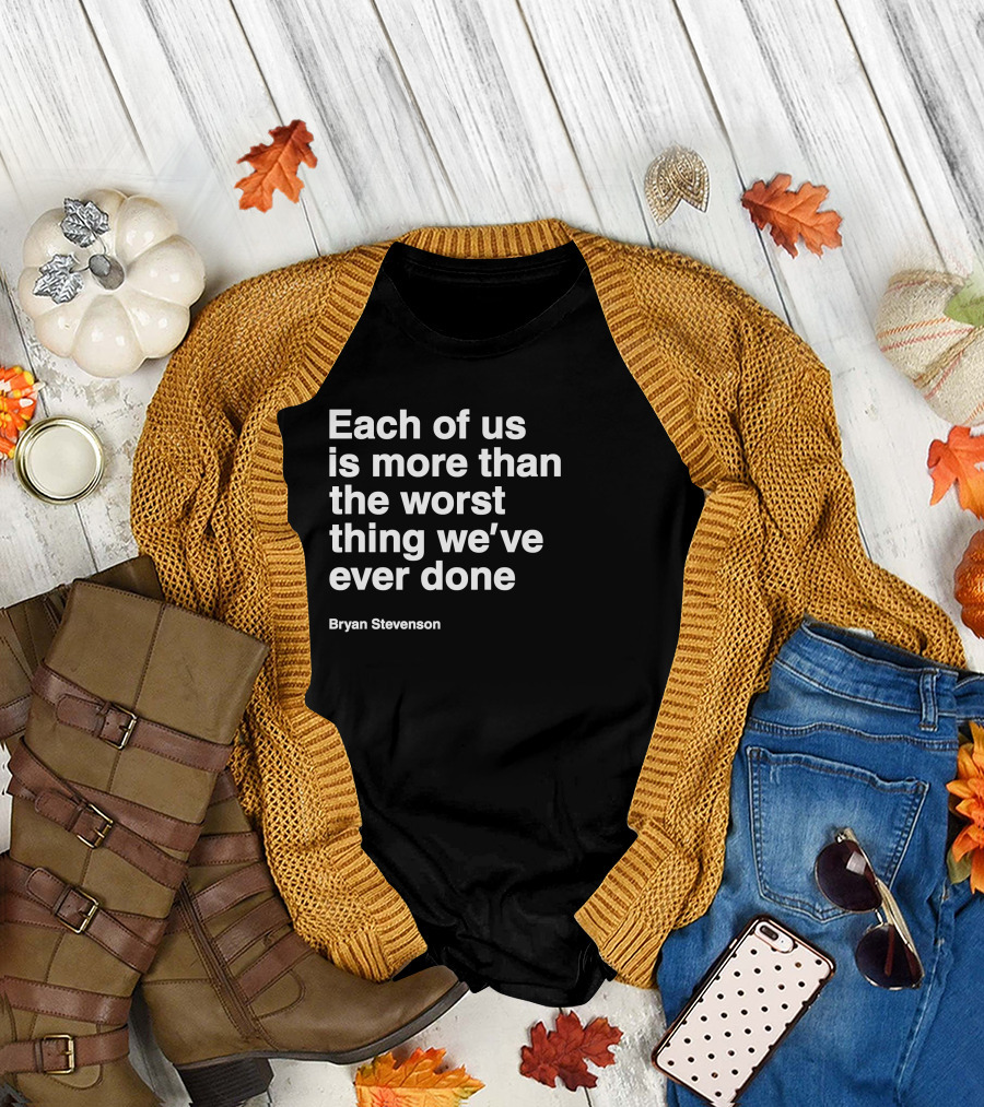 Each Of Us Is More Than The Worst Thing We've Ever Done Bryan Stevenson T-Shirt