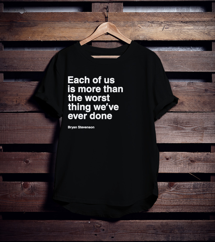 Each Of Us Is More Than The Worst Thing We've Ever Done Bryan Stevenson T-Shirt