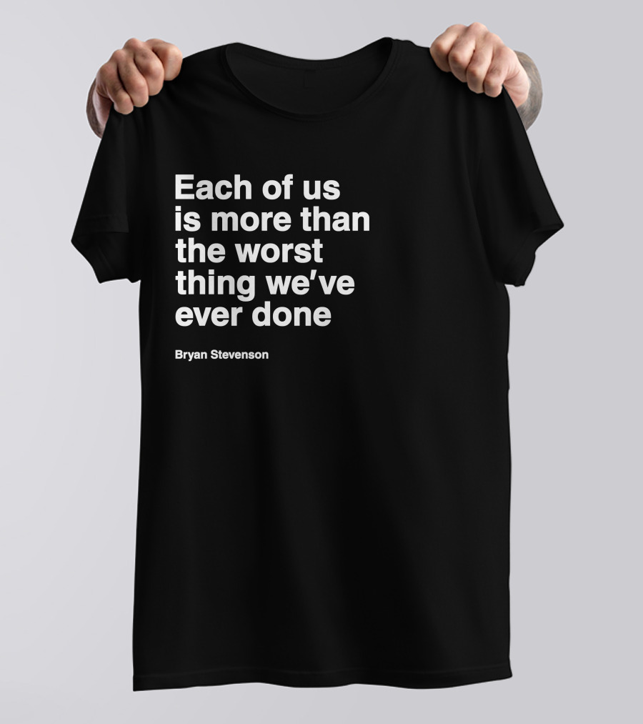 Each Of Us Is More Than The Worst Thing We've Ever Done Bryan Stevenson T-Shirt