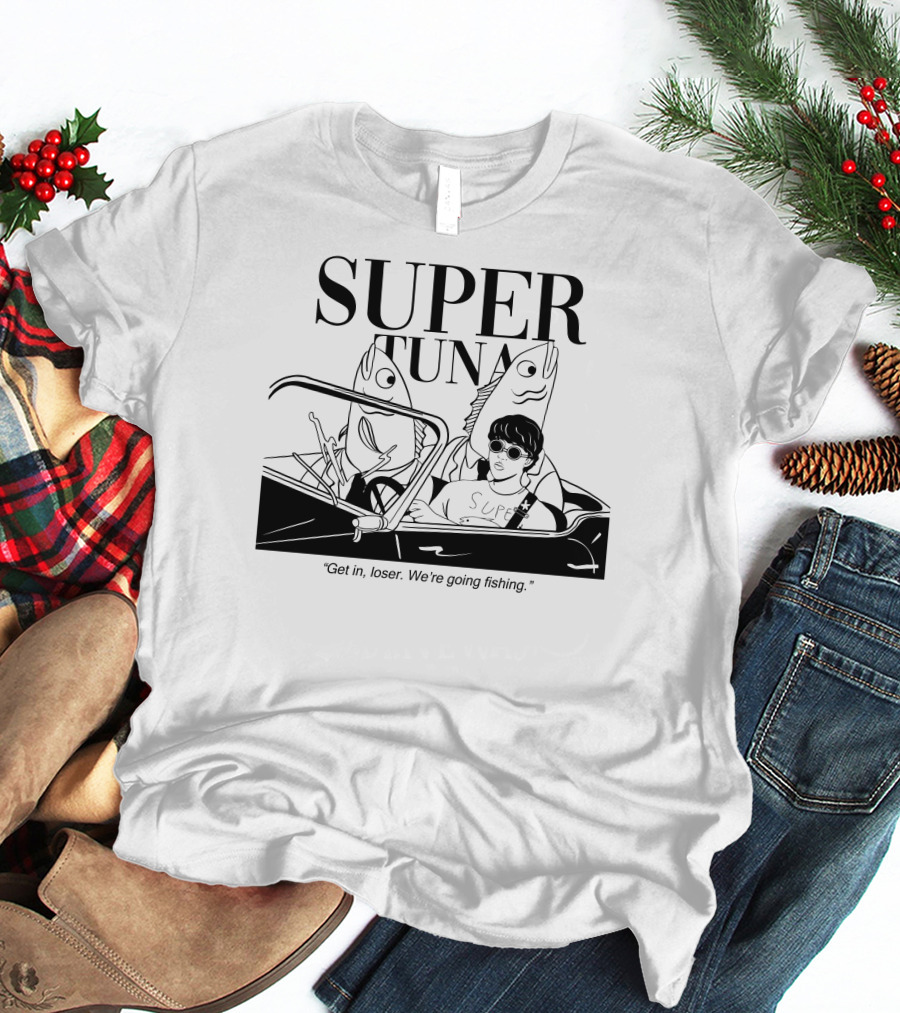 Super Tuna Get In Loser We're Going Fishing T-Shirt