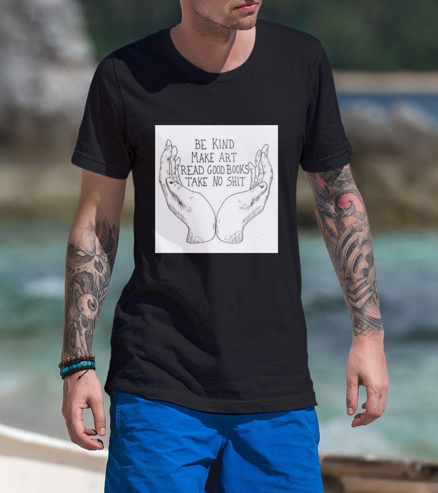 Be Kind Make Art Read Good Books Take No Shit Hands Drawing T-Shirt