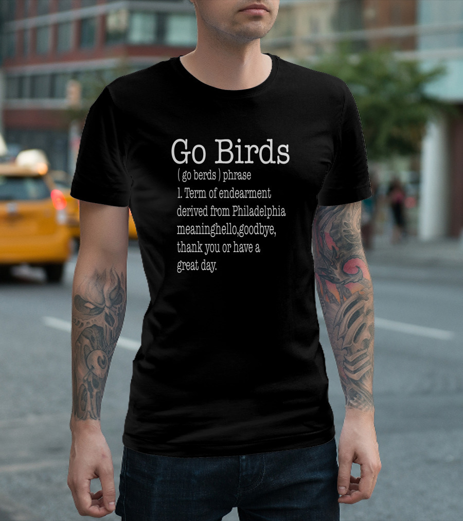 Go Birds Go Berds Phrase Term Of Endearment Derived From Philadelphia Meaning Hello Goodbye Thank You T-Shirt