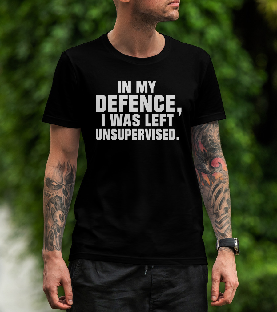 In My Defence I Was Left Unsupervised Dark Humorous T-Shirt