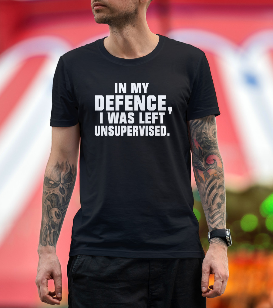 In My Defence I Was Left Unsupervised Dark Humorous T-Shirt