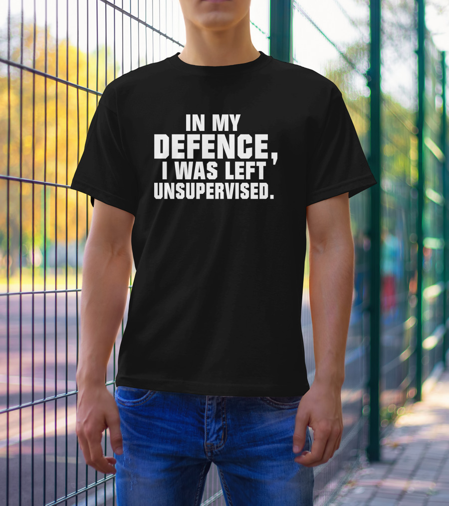 In My Defence I Was Left Unsupervised Dark Humorous T-Shirt
