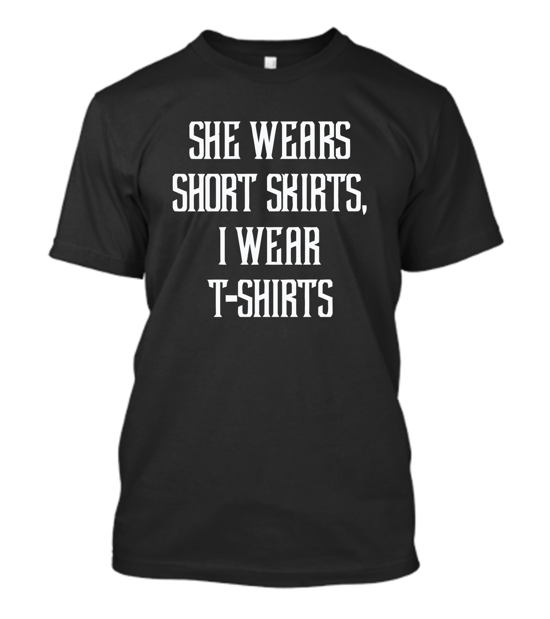 SHE WEARS SHORT SKIRTS I WEAR T-SHIRTS T-Shirt