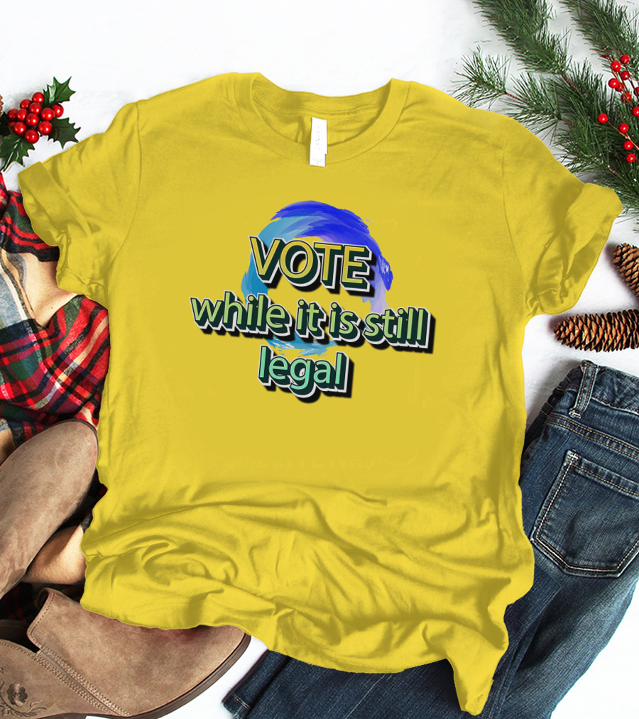 Vote While It Is Still Legal Liberal World Gear Co T-Shirt