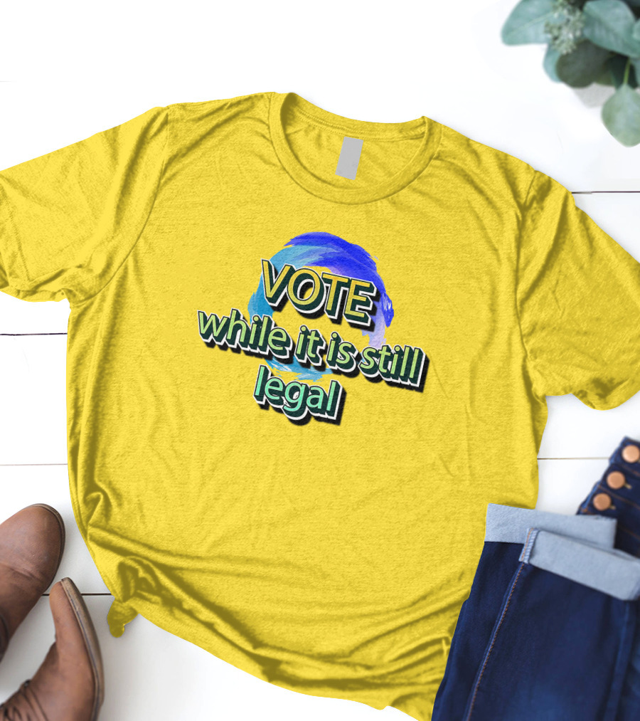 Vote While It Is Still Legal Liberal World Gear Co T-Shirt