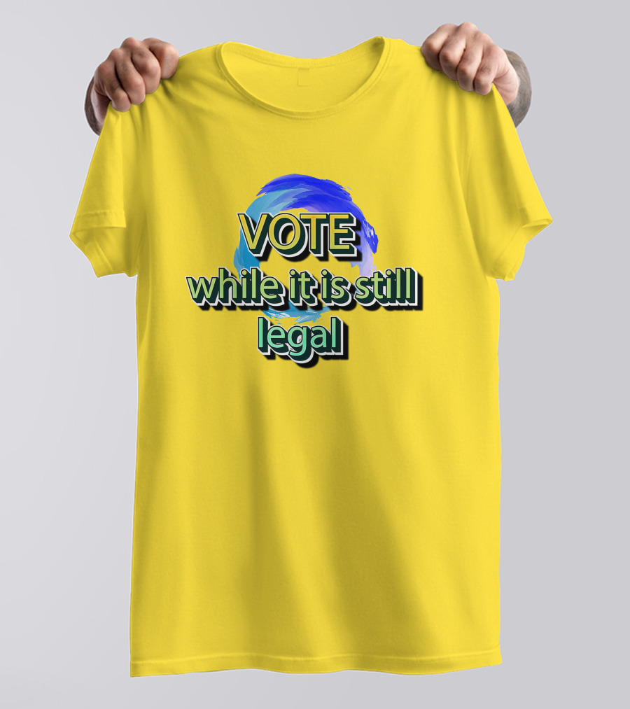 Vote While It Is Still Legal Liberal World Gear Co T-Shirt