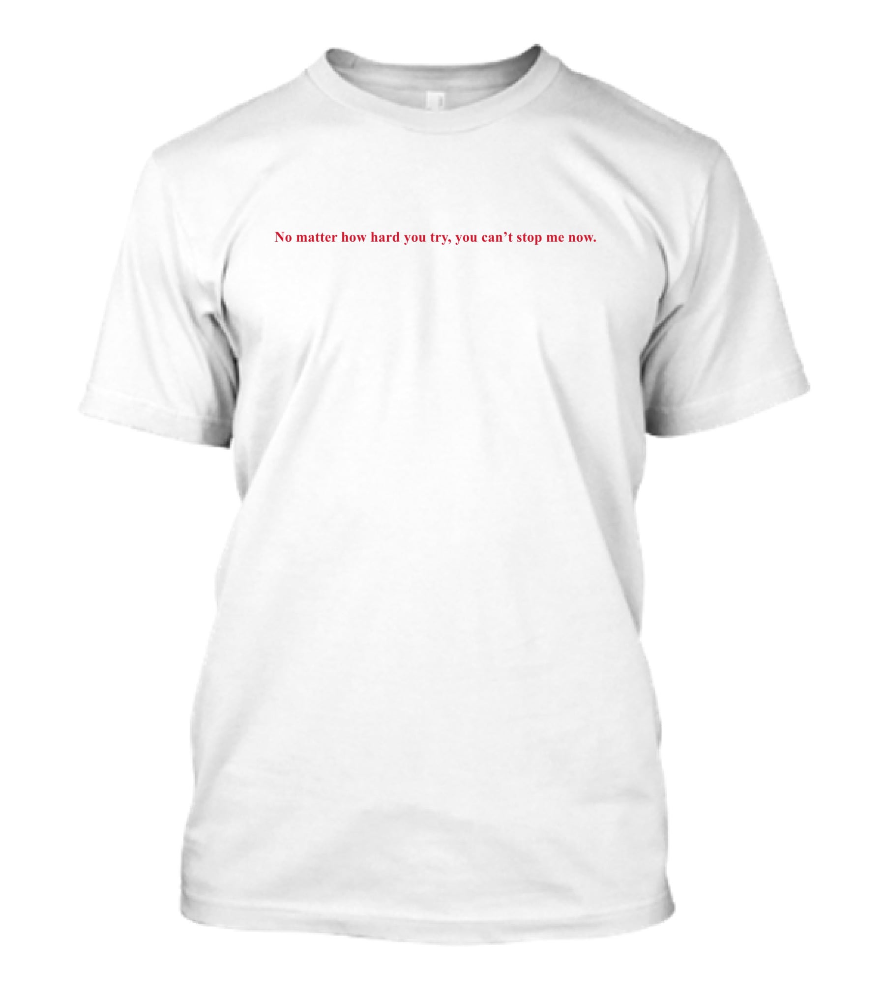 No Matter How Hard You Try You Can't Stop Me Now T-Shirt