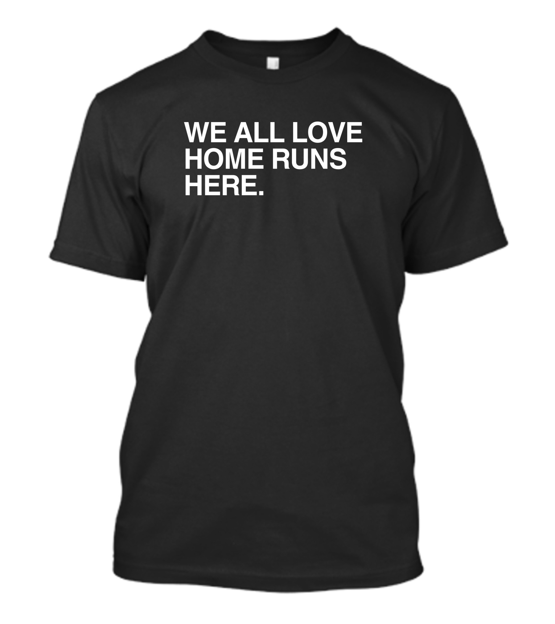 We All Love Home Runs Here T-Shirt