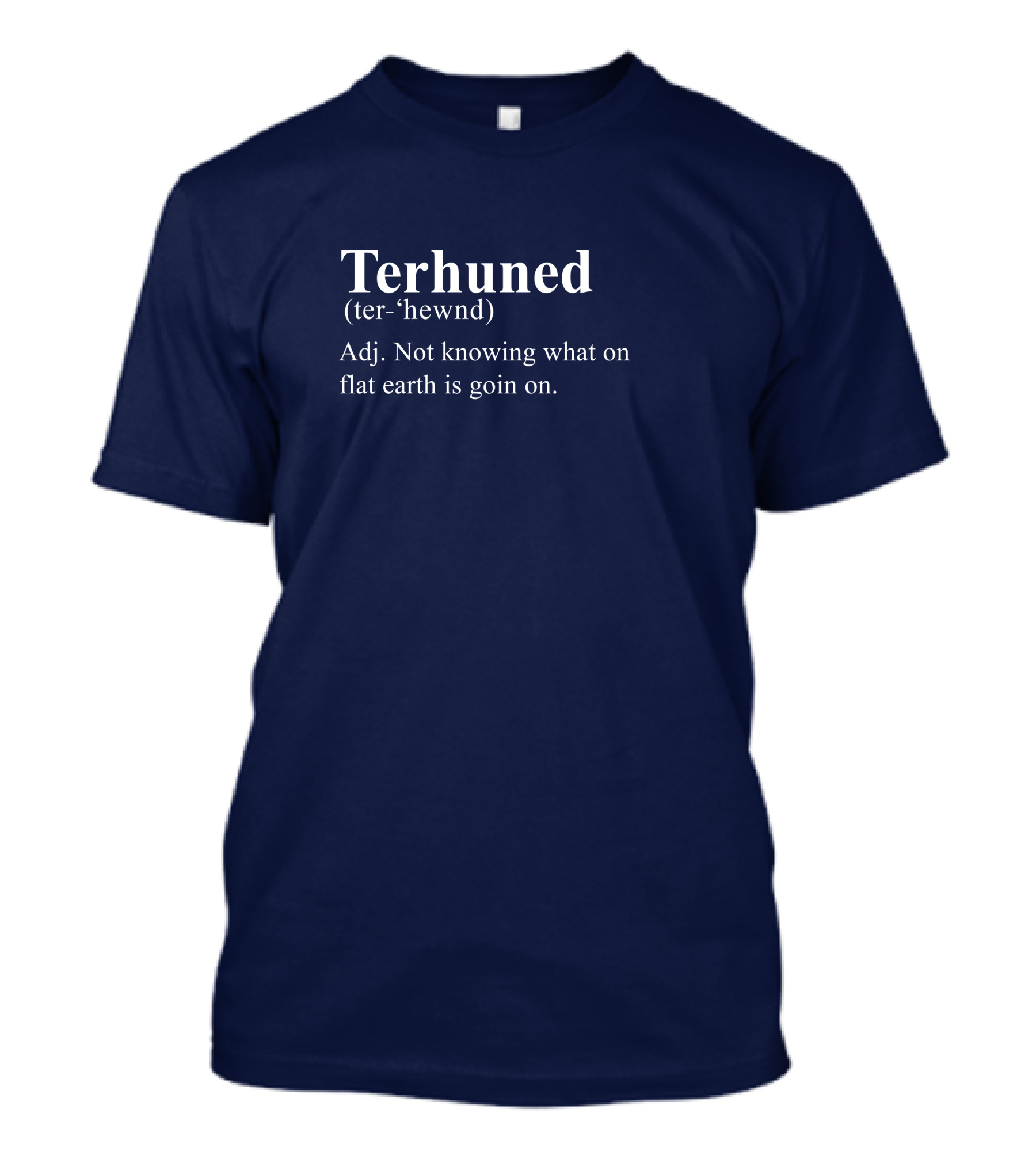 Terhuned Definition Terhuned Terhune Not Knowing What On Flat Earth Is Goin On T-Shirt