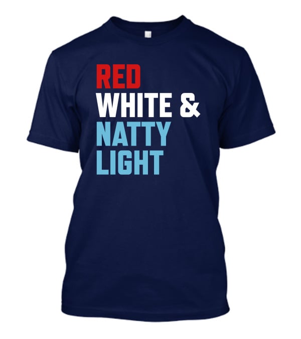 Red White And Natty Light Patriotic Fun Natty Light Fans T-Shirt