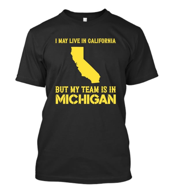 I May Live In California But My Team Is In Michigan T-Shirt