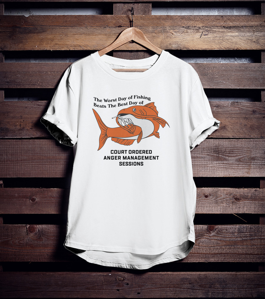 The Worst Day Of Fishing Beats The Best Day Of Court Ordered Anger Management Sessions T-Shirt