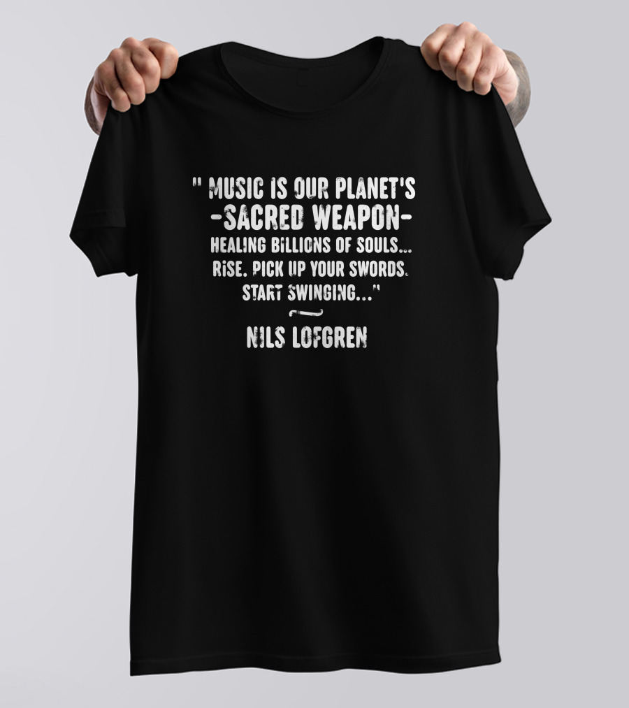 Nils Lofgren Music Is Our Planet's Sacred Weapon Healing Billions Of Souls Rise Pick Up Your Swords Start Swinging T-Shirt