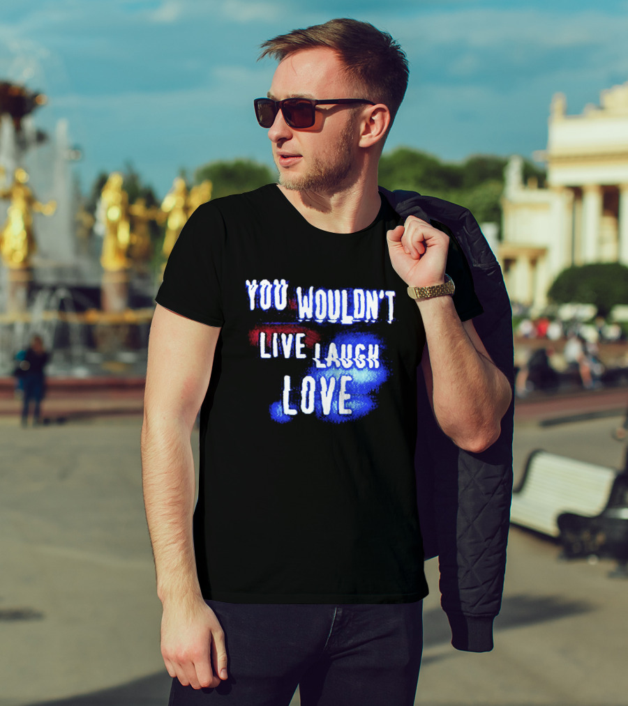 You Wouldn't Live Laugh Love Yetee - Humorous Twist On Classic Phrase T-Shirt