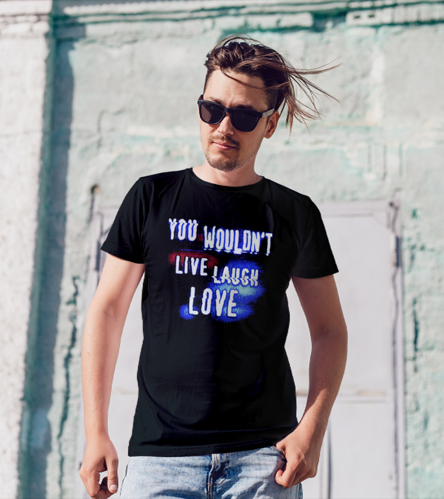 You Wouldn't Live Laugh Love Yetee - Humorous Twist On Classic Phrase T-Shirt