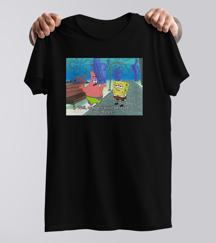 Well Maybe It's Just Because You're Ugly SpongeBob Patrick Meme T-Shirt