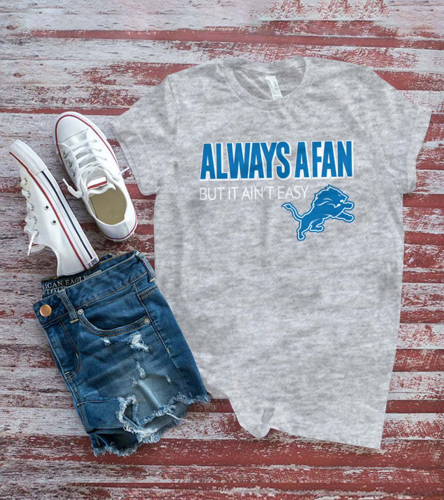 ALWAYS A FAN BUT IT AIN'T EASY Detroit Lions T-Shirt