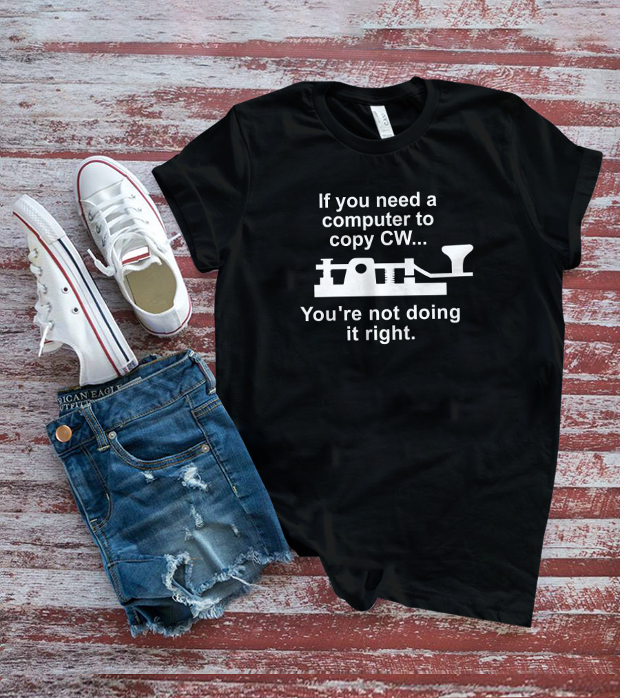 If You Need A Computer To Copy CW You're Not Doing It Right T-Shirt