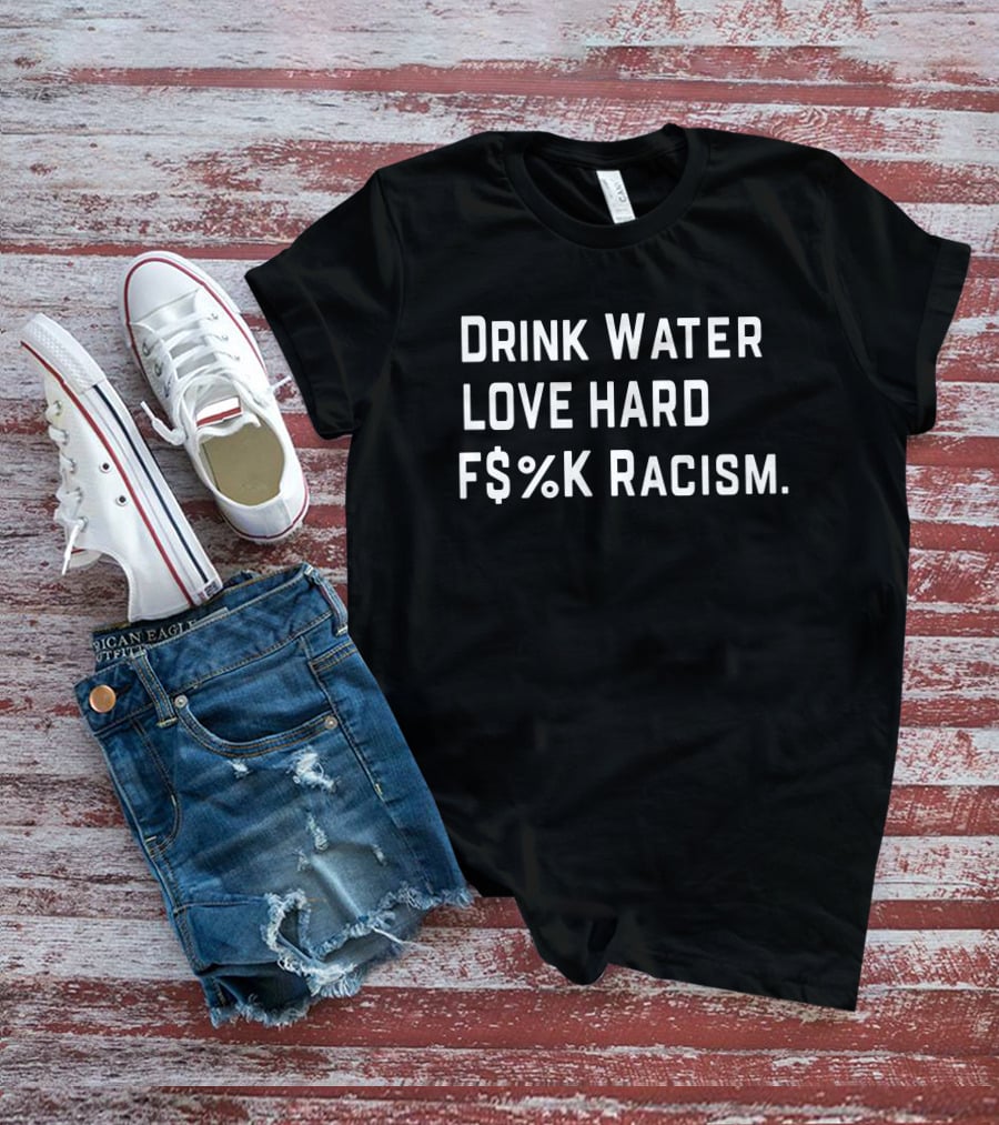 Drink Water Love Hard F$%K Racism T-Shirt
