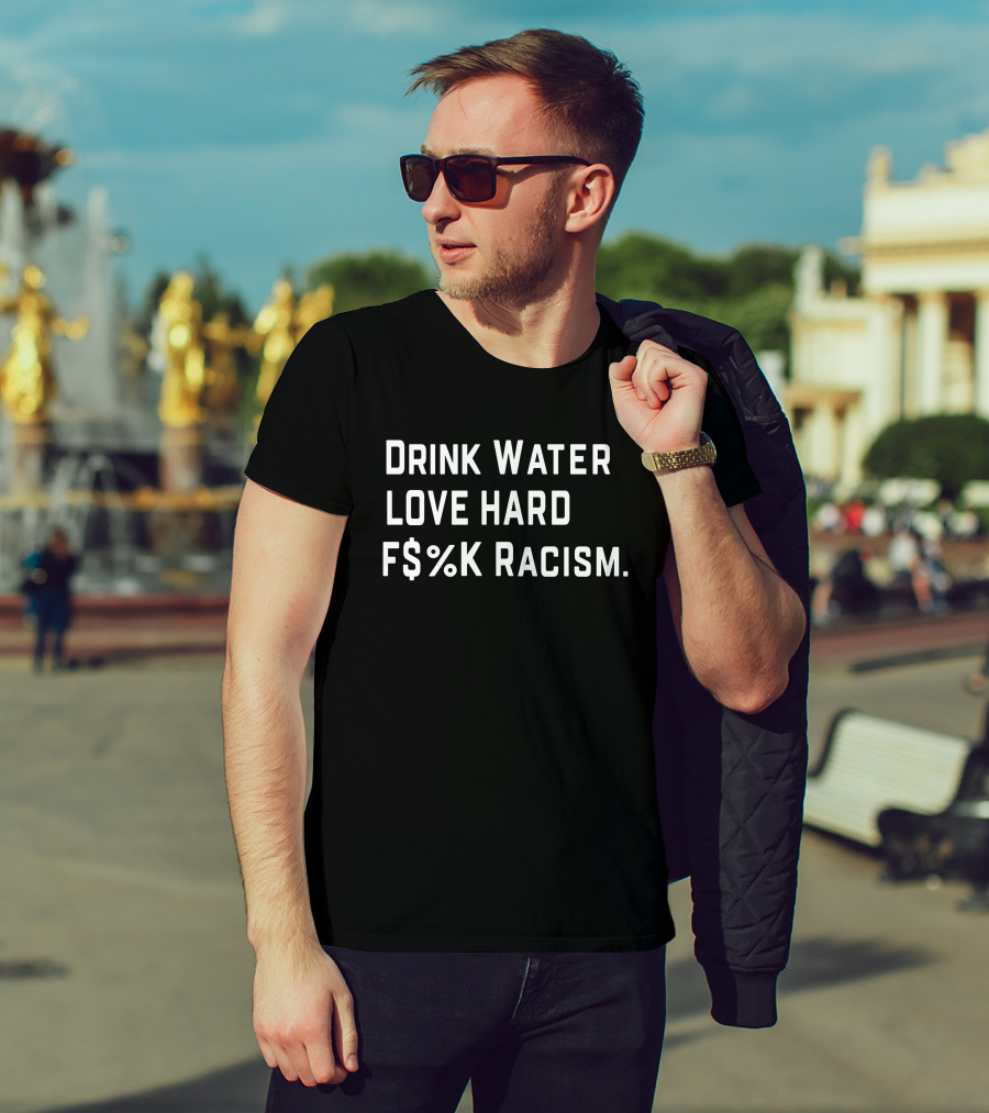Drink Water Love Hard F$%K Racism T-Shirt