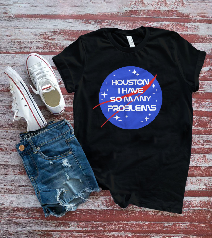 Houston I Have So Many Problems NASA T-Shirt