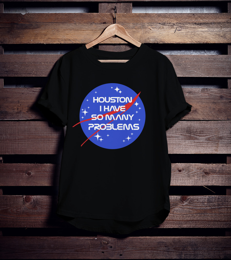 Houston I Have So Many Problems NASA T-Shirt