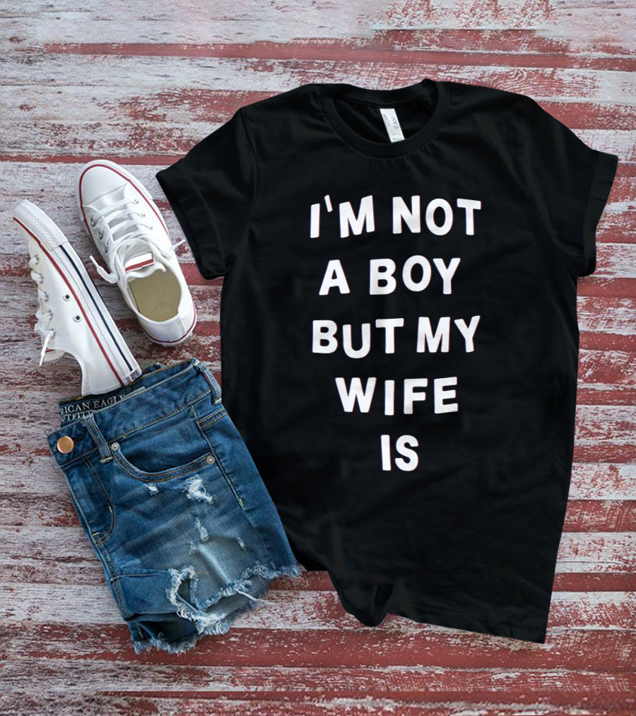 I'M Not A Boy But My Wife Is T-Shirt
