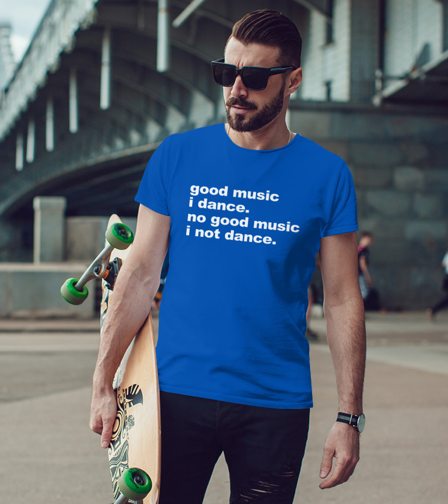 Good Music I Dance No Good Music I Not Dance Blue T-Shirt
