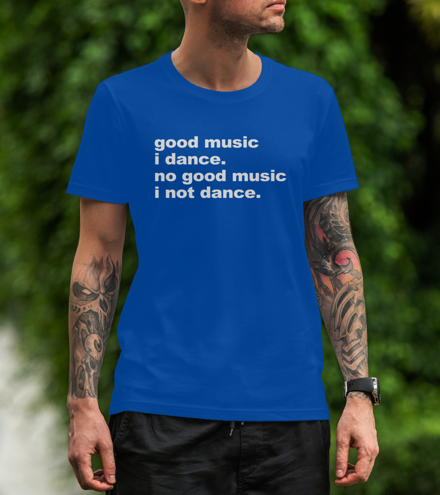 Good Music I Dance No Good Music I Not Dance Blue T-Shirt