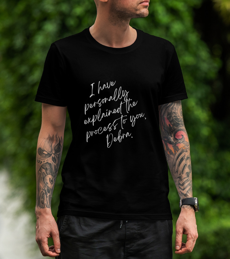 I Have Personally Explained The Process To You Debra T-Shirt