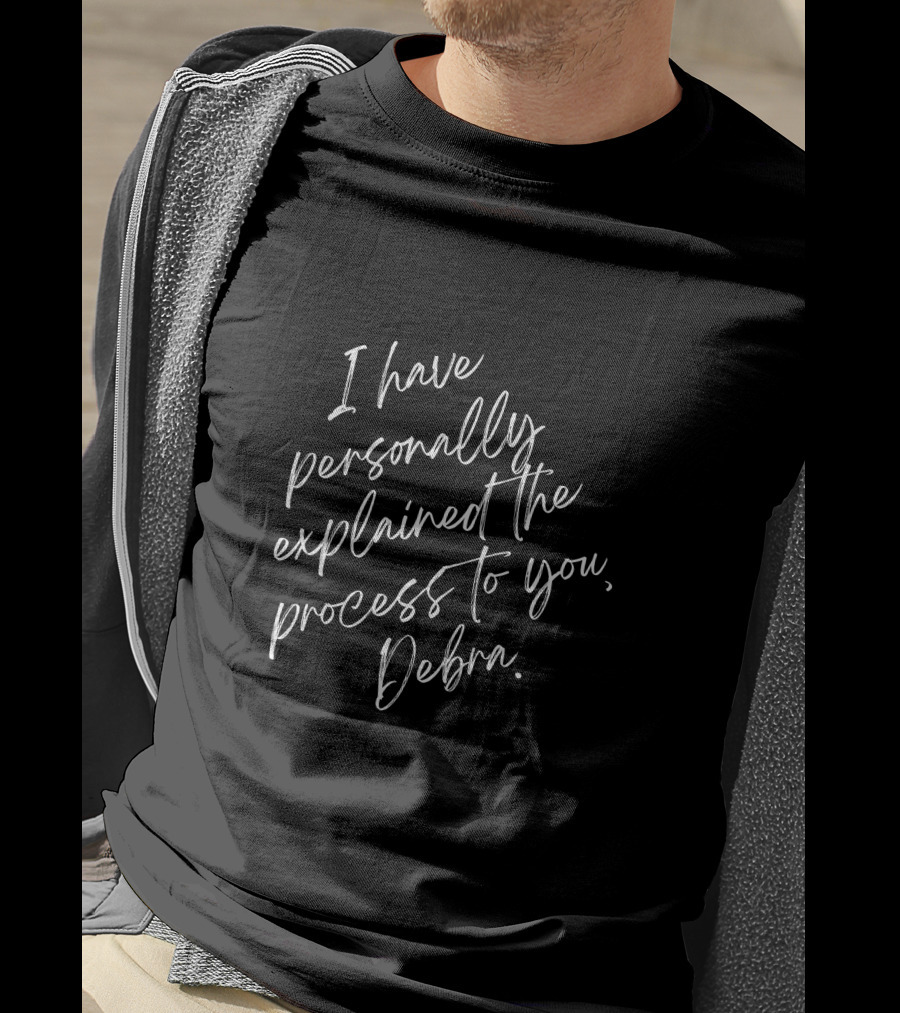 I Have Personally Explained The Process To You Debra T-Shirt