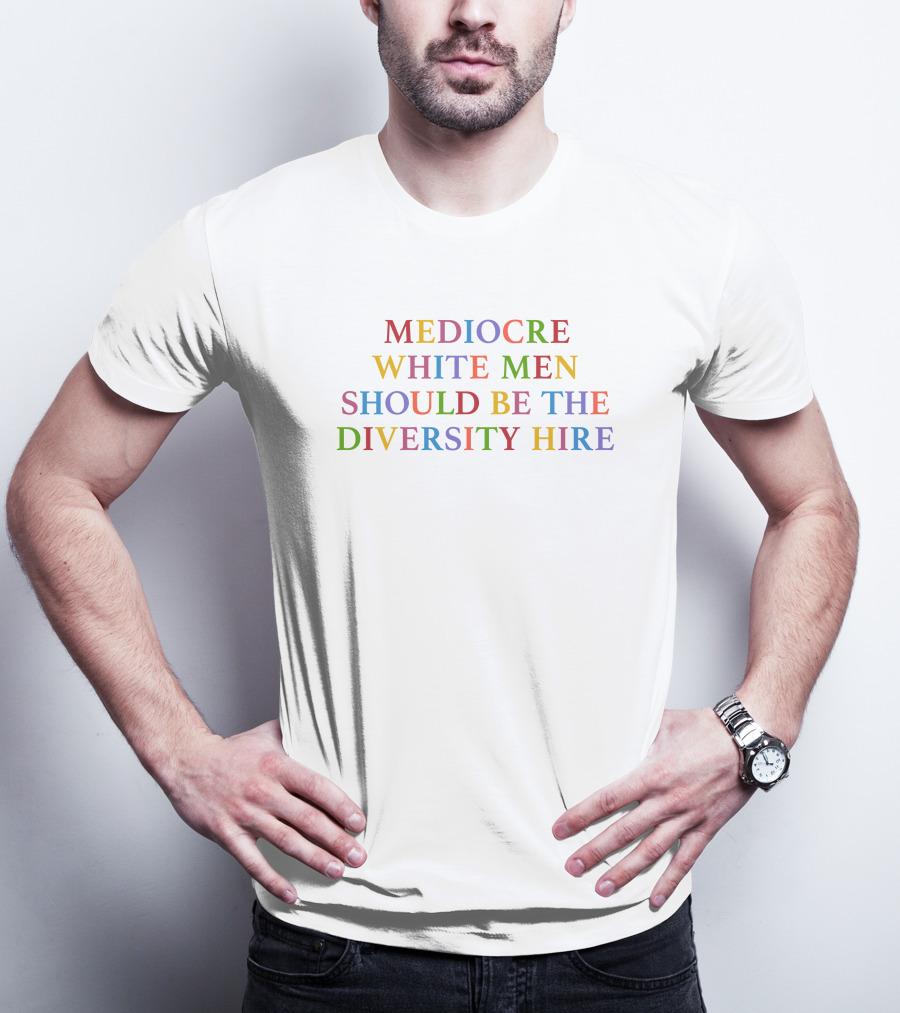Mediocre White Men Should Be The Diversity Hire T-Shirt