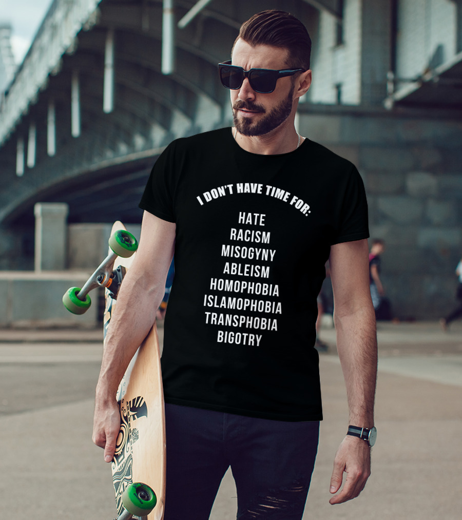 I Don't Have Time For Hate Racism Misogyny Ableism Homophobia Islamophobia Transphobia Bigotry T-Shirt