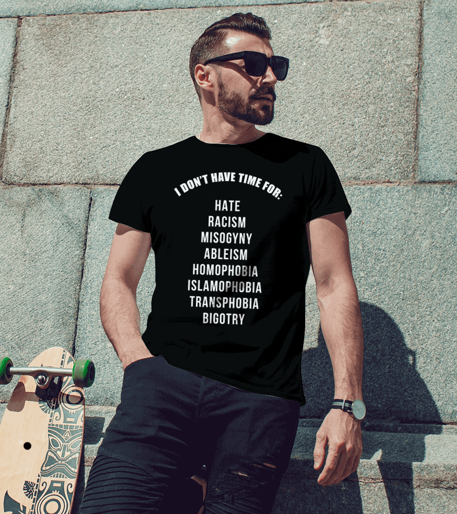 I Don't Have Time For Hate Racism Misogyny Ableism Homophobia Islamophobia Transphobia Bigotry T-Shirt