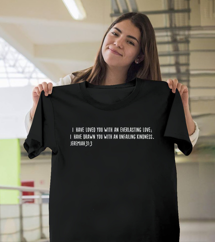 I Have Loved You With An Everlasting Love I Have Drawn You With An Unfailing Kindness Jeremiah 31:3 T-Shirt