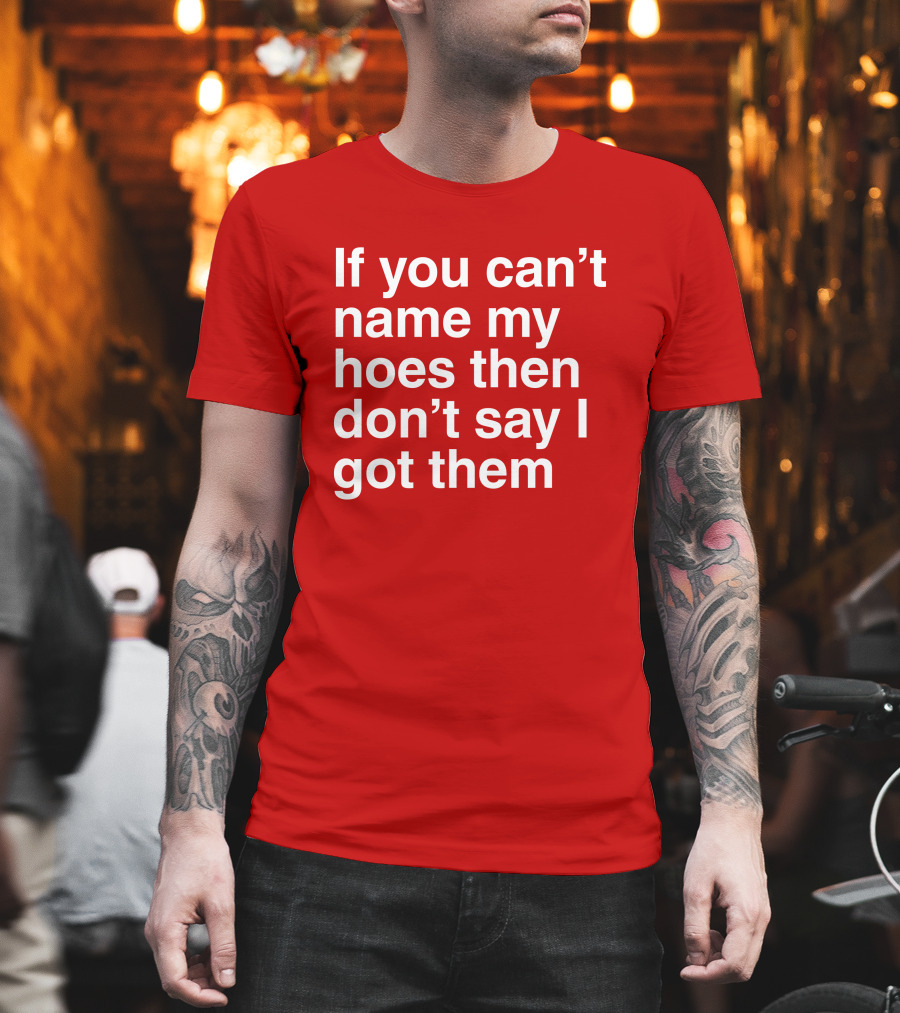 If You Can't Name My Hoes Then Don't Say I Got Them T-Shirt