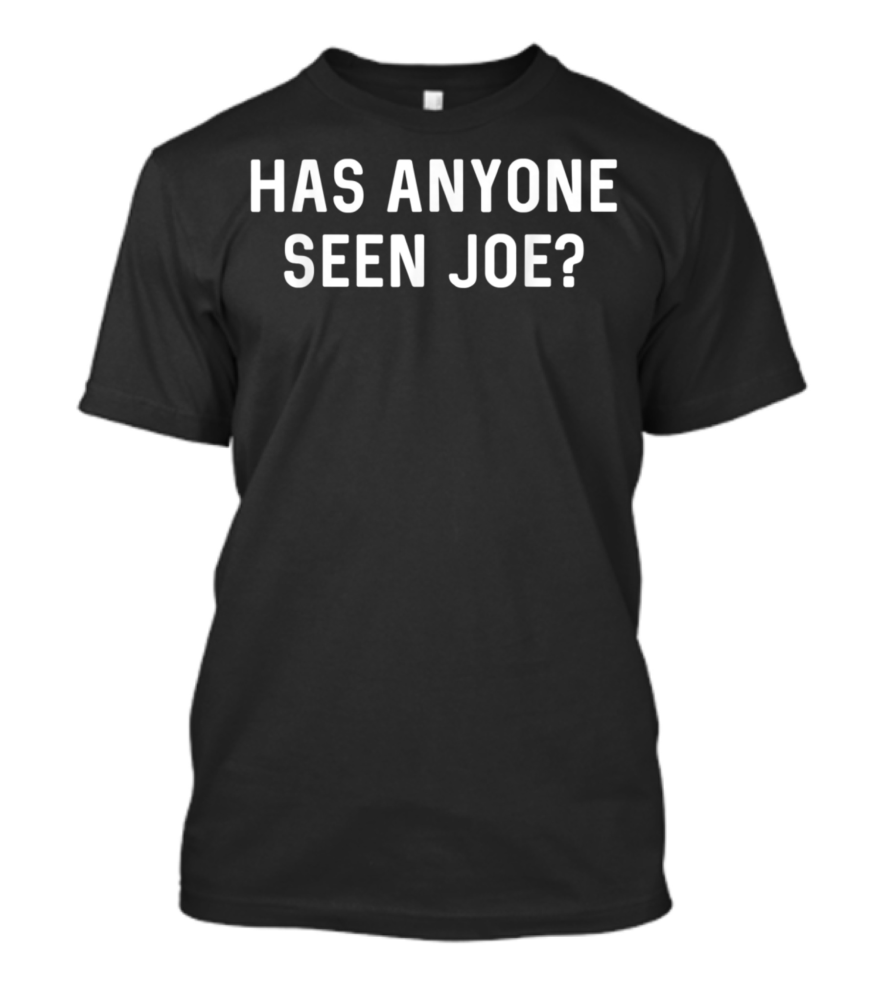 Has Anyone Seen Joe Don't Ask Who Joe Joe Mama T-Shirt